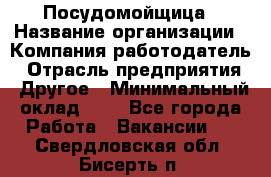 Посудомойщица › Название организации ­ Компания-работодатель › Отрасль предприятия ­ Другое › Минимальный оклад ­ 1 - Все города Работа » Вакансии   . Свердловская обл.,Бисерть п.